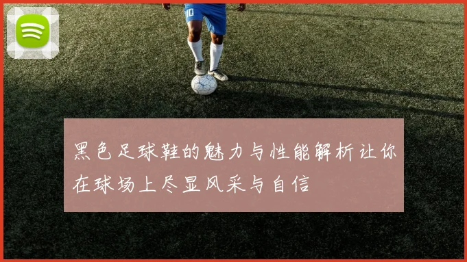 黑色足球鞋的魅力与性能解析让你在球场上尽显风采与自信