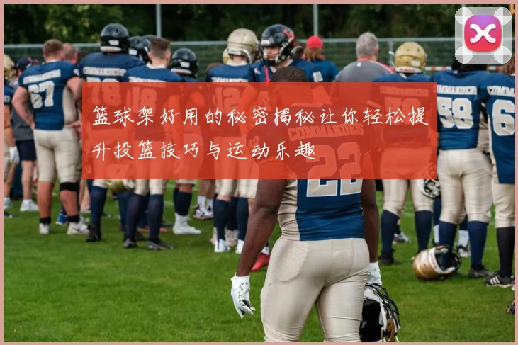 篮球架好用的秘密揭秘让你轻松提升投篮技巧与运动乐趣