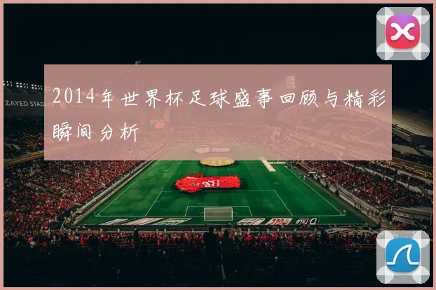2014年世界杯足球盛事回顾与精彩瞬间分析