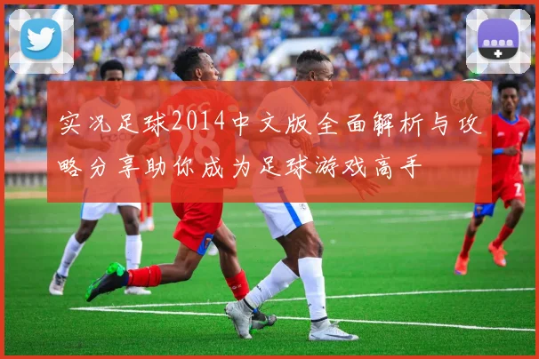 实况足球2014中文版全面解析与攻略分享助你成为足球游戏高手