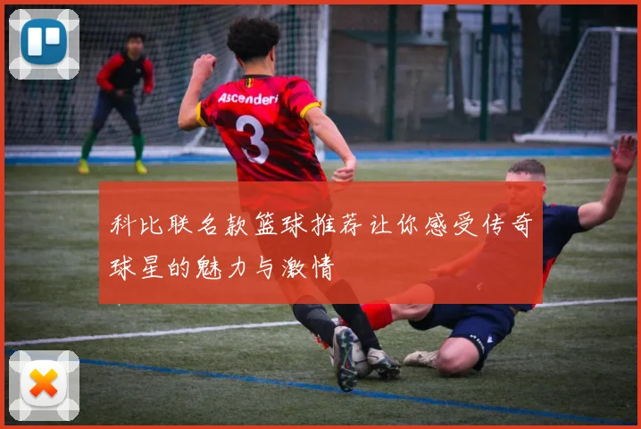 科比联名款篮球推荐让你感受传奇球星的魅力与激情