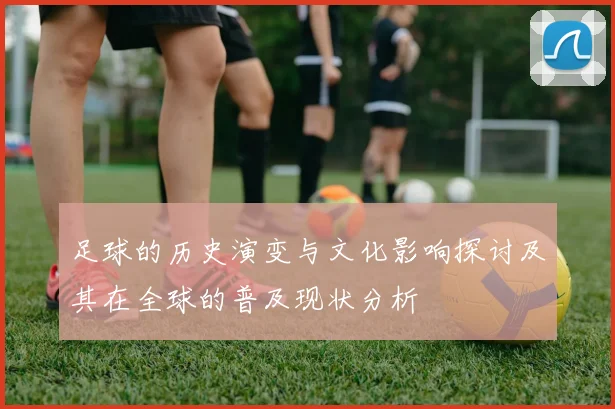 足球的历史演变与文化影响探讨及其在全球的普及现状分析