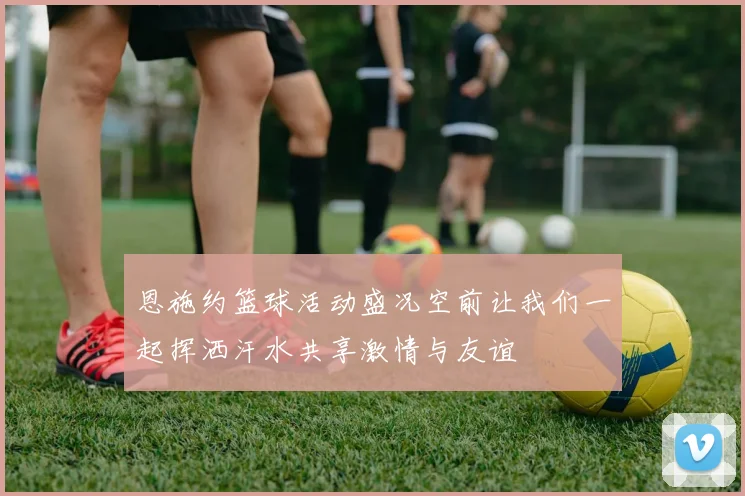 恩施约篮球活动盛况空前让我们一起挥洒汗水共享激情与友谊